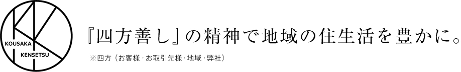 『四方善し』の精神で地域の住生活を豊かに。（※四方：お客様・お取引先様・地域・弊社）