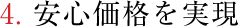 4.安心価格を実現