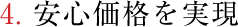 4.安心価格を実現