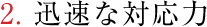 2.迅速な対応力