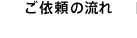 ご依頼の流れ